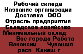 Рабочий склада › Название организации ­ Доставка, ООО › Отрасль предприятия ­ Складское хозяйство › Минимальный оклад ­ 15 000 - Все города Работа » Вакансии   . Чувашия респ.,Канаш г.